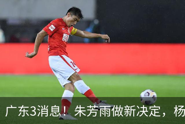 广东3消息！朱芳雨做新决定，杨溢率队夺冠，名嘴曝徐昕难回宏远