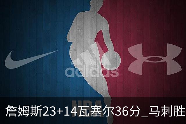 詹姆斯23+14瓦塞尔36分 马刺胜湖人结束18连败