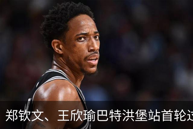 郑钦文、王欣瑜巴特洪堡站首轮过关